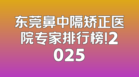 东莞鼻中隔矫正医院专家排行榜!2025