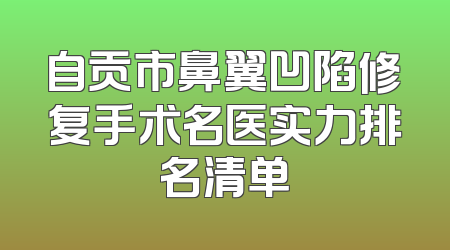 自贡市鼻翼凹陷修复手术名医实力排名清单
