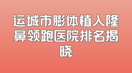 运城市膨体植入隆鼻领跑医院排名揭晓