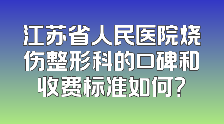 江苏省人民医院烧伤整形科的口碑和收费标准如何？