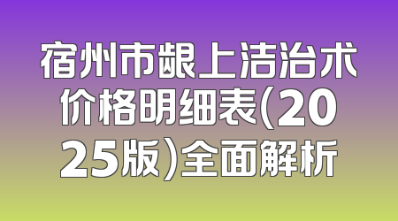 宿州市龈上洁治术价格明细表（2025版）全面解析