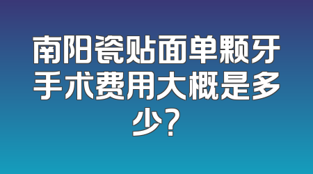南阳瓷贴面单颗牙手术费用大概是多少？