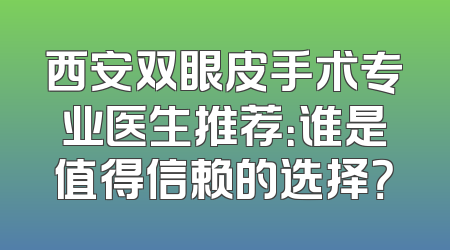 西安双眼皮手术专业医生推荐：谁是值得信赖的选择？