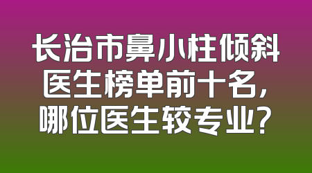 长治市鼻小柱倾斜医生榜单前十名，哪位医生较专业？