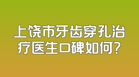 上饶市牙齿穿孔治疗医生口碑如何？