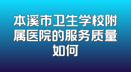 本溪市卫生学校附属医院的服务质量如何