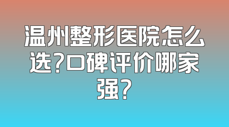 温州整形医院怎么选？口碑评价哪家强？