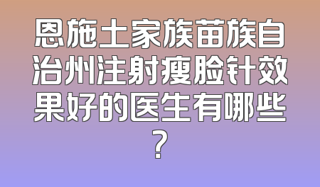 恩施土家族苗族自治州注射瘦脸针效果好的医生有哪些？