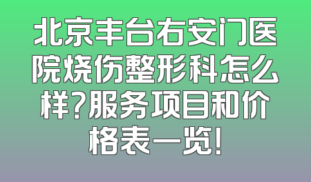 北京丰台右安门医院烧伤整形科怎么样？服务项目和价格表一览！