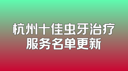 杭州十佳虫牙治疗服务名单更新