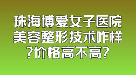 珠海博爱女子医院美容整形技术咋样？价格高不高？