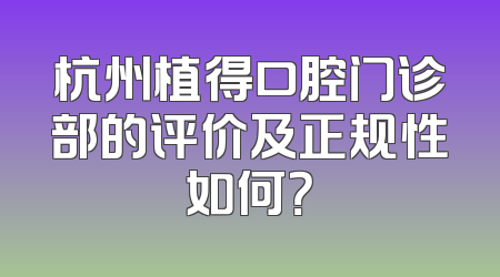 杭州植得口腔门诊部的评价及正规性如何？
