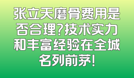 张立天磨骨费用是否合理？技术实力和丰富经验在全城名列前茅！