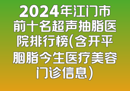 2024年江门市前十名超声抽脂医院排行榜（含开平胭脂今生医疗美容门诊信息）