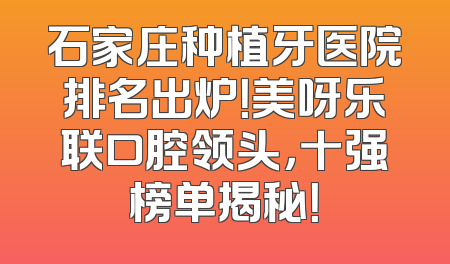 石家庄种植牙医院排名出炉！美呀乐联口腔领头，十强榜单揭秘！