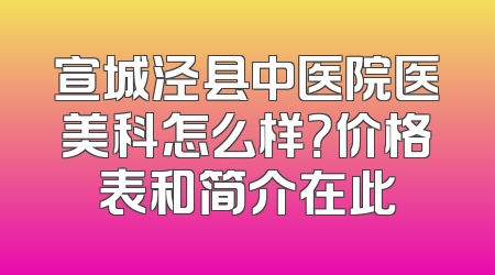 宣城泾县中医院医美科怎么样？价格表和简介在此