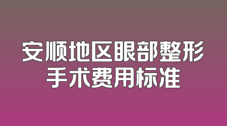 安顺地区眼部整形手术费用标准