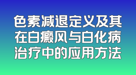 色素减退定义及其在白癜风与白化病治疗中的应用方法