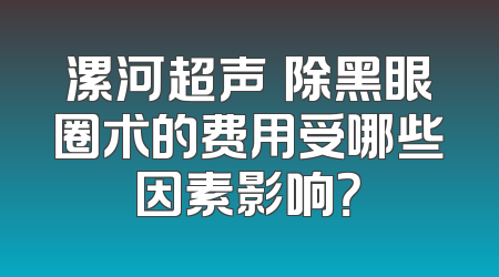 漯河超声袪除黑眼圈术的费用受哪些因素影响？