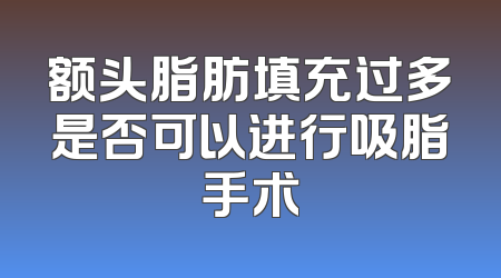 额头脂肪填充过多是否可以进行吸脂手术