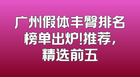 广州假体丰臀排名榜单出炉！推荐，精选前五