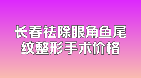 长春祛除眼角鱼尾纹整形手术价格