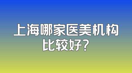 上海哪家医美机构比较好？