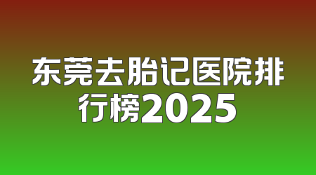 东莞去胎记医院排行榜2025