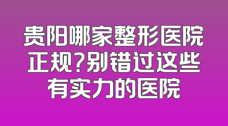 贵阳哪家整形医院正规？别错过这些有实力的医院