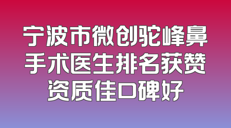 宁波市微创驼峰鼻手术医生排名获赞资质佳口碑好