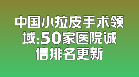 中国小拉皮手术领域：50家医院诚信排名更新