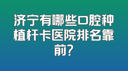 济宁有哪些口腔种植杆卡医院排名靠前？