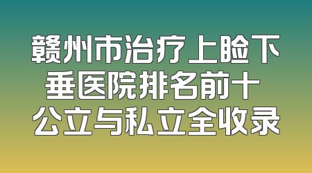 赣州市治疗上睑下垂医院排名前十 公立与私立全收录