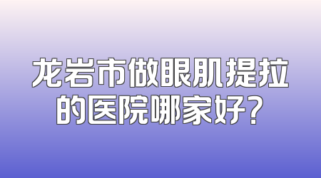 龙岩市做眼肌提拉的医院哪家好？