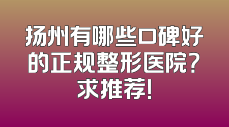 扬州有哪些口碑好的正规整形医院？求推荐！