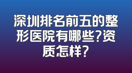 深圳排名前五的整形医院有哪些？资质怎样？