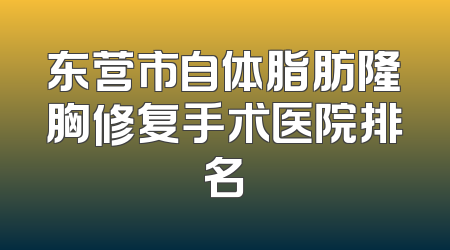 东营市自体脂肪隆胸修复手术医院排名