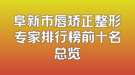 阜新市唇矫正整形专家排行榜前十名总览