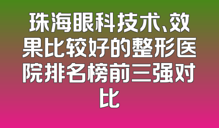 珠海眼科技术、效果比较好的整形医院排名榜前三强对比
