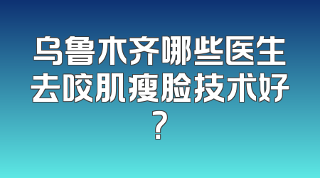 乌鲁木齐哪些医生去咬肌瘦脸技术好？