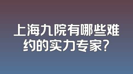 上海九院有哪些难约的实力专家？