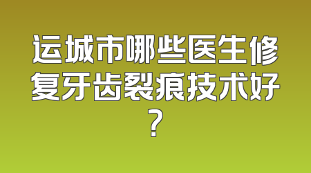 运城市哪些医生修复牙齿裂痕技术好？