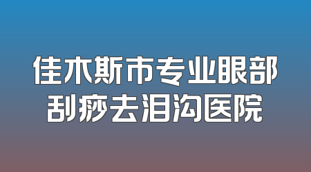 佳木斯市专业眼部刮痧去泪沟医院