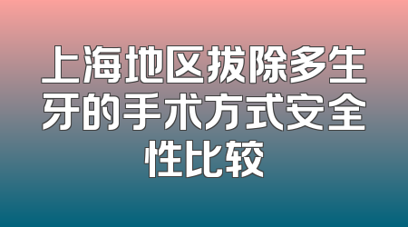 上海地区拔除多生牙的手术方式安全性比较