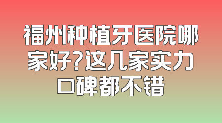 福州种植牙医院哪家好？这几家实力口碑都不错