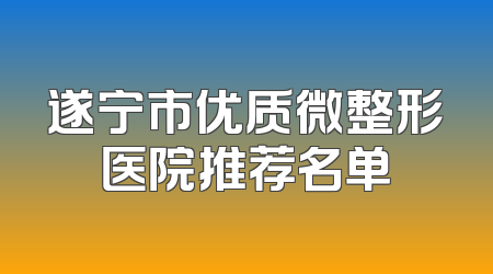 遂宁市优质微整形医院推荐名单