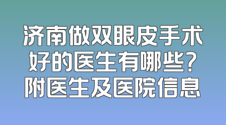 济南做双眼皮手术好的医生有哪些？附医生及医院信息