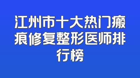 江州市十大热门瘢痕修复整形医师排行榜
