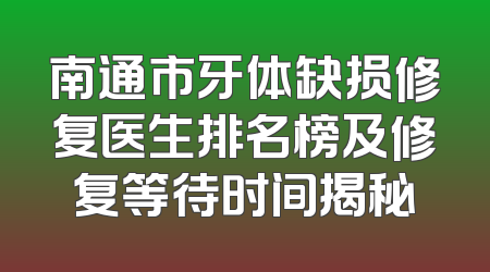 南通市牙体缺损修复医生排名榜及修复等待时间揭秘