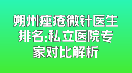 朔州痤疮微针医生排名：私立医院专家对比解析